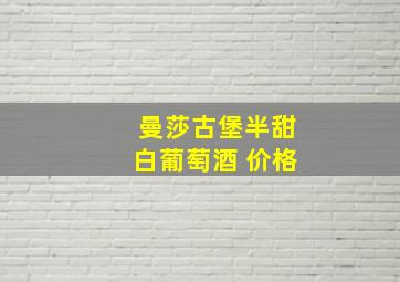 曼莎古堡半甜白葡萄酒 价格